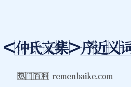 ＜仲氏文集＞序近义词是什么意思的图片